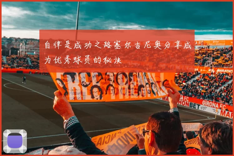 自律是成功之路塞尔吉尼奥分享成为优秀球员的秘诀
